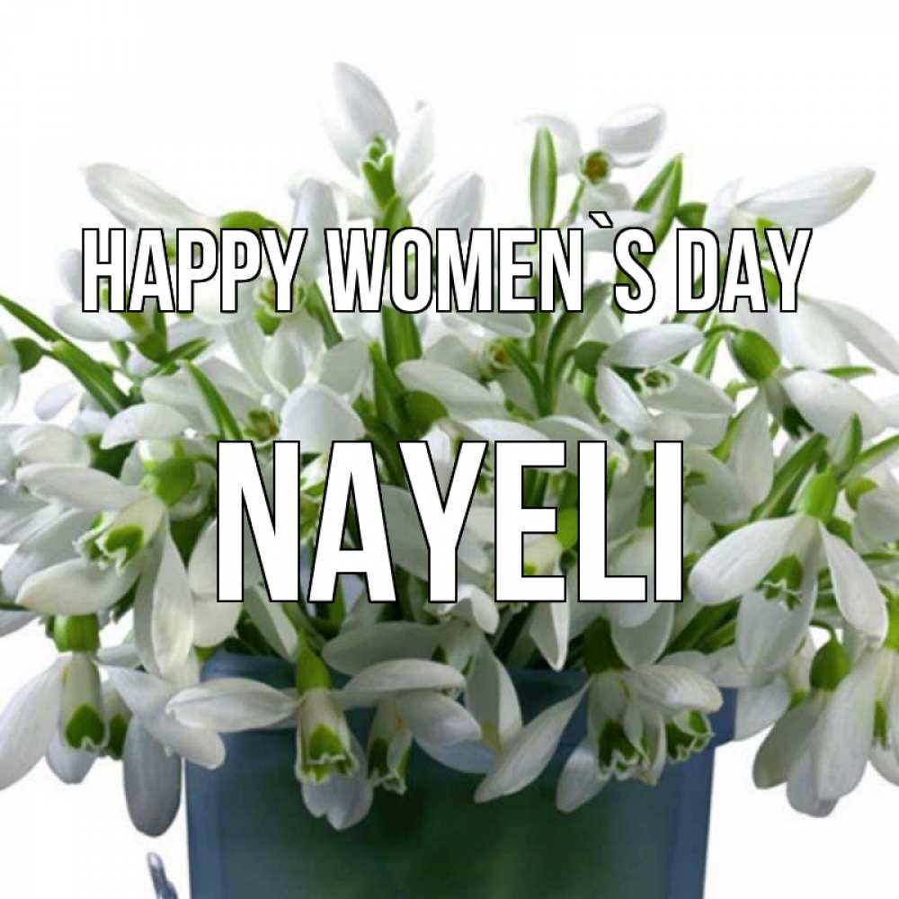 Greetings card с именем, Nayeli happy women`s day цветы к международному женскому дню Greetings with text for free download 